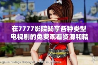 在7777影院畅享各种类型电视剧的免费观看资源和精彩推荐
