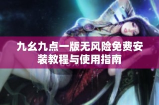 九幺九点一版无风险免费安装教程与使用指南
