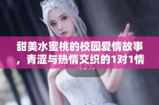 甜美水蜜桃的校园爱情故事，青涩与热情交织的1对1情感冒险