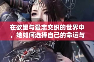 在欲望与爱恋交织的世界中，她如何选择自己的命运与幸福
