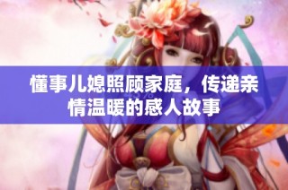 懂事儿媳照顾家庭，传递亲情温暖的感人故事