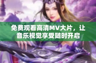 免费观看高清MV大片，让音乐视觉享受随时开启