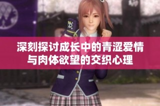 深刻探讨成长中的青涩爱情与肉体欲望的交织心理