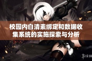 校园内白清素绑定和数据收集系统的实施探索与分析