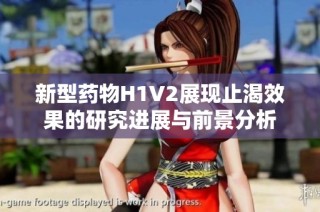 新型药物H1V2展现止渴效果的研究进展与前景分析