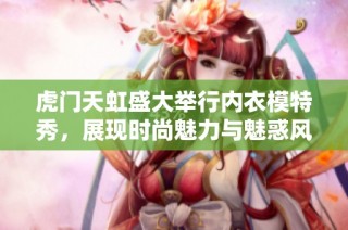虎门天虹盛大举行内衣模特秀，展现时尚魅力与魅惑风情