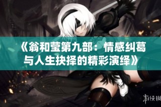 《翁和莹第九部：情感纠葛与人生抉择的精彩演绎》