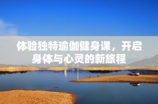 体验独特瑜伽健身课，开启身体与心灵的新旅程