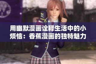 用幽默漫画诠释生活中的小烦恼：香蕉漫画的独特魅力与启示