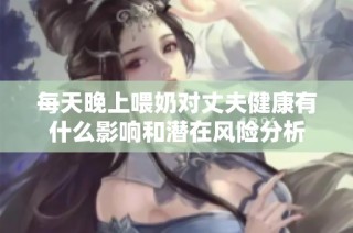 每天晚上喂奶对丈夫健康有什么影响和潜在风险分析