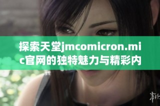 探索天堂jmcomicron.mic官网的独特魅力与精彩内容