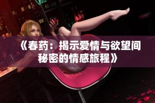 《春药：揭示爱情与欲望间秘密的情感旅程》