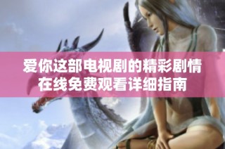 爱你这部电视剧的精彩剧情在线免费观看详细指南