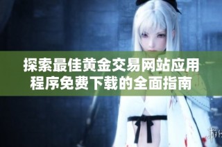 探索最佳黄金交易网站应用程序免费下载的全面指南