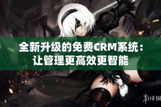 全新升级的免费CRM系统：让管理更高效更智能