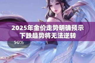2025年金价走势明确预示下跌趋势将无法逆转