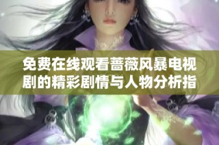 免费在线观看蔷薇风暴电视剧的精彩剧情与人物分析指南