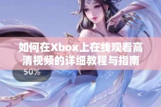 如何在Xbox上在线观看高清视频的详细教程与指南