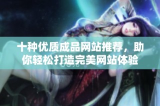 十种优质成品网站推荐，助你轻松打造完美网站体验