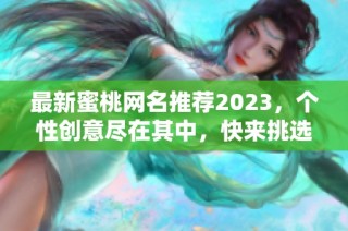 最新蜜桃网名推荐2023，个性创意尽在其中，快来挑选吧