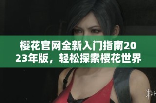 樱花官网全新入门指南2023年版，轻松探索樱花世界