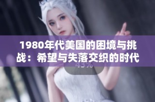 1980年代美国的困境与挑战：希望与失落交织的时代