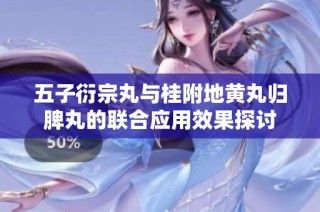 五子衍宗丸与桂附地黄丸归脾丸的联合应用效果探讨
