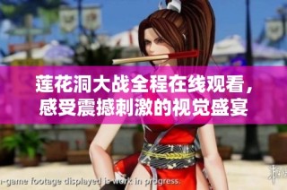 莲花洞大战全程在线观看，感受震撼刺激的视觉盛宴