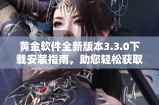 黄金软件全新版本3.3.0下载安装指南，助您轻松获取最新功能