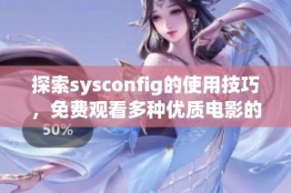 探索sysconfig的使用技巧，免费观看多种优质电影的秘籍与推荐