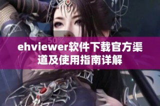ehviewer软件下载官方渠道及使用指南详解