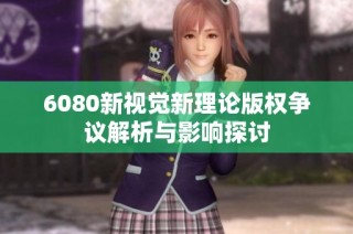 6080新视觉新理论版权争议解析与影响探讨