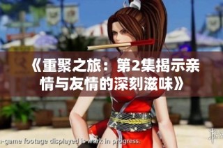 《重聚之旅：第2集揭示亲情与友情的深刻滋味》