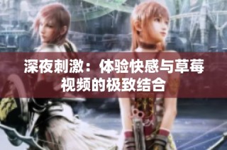 深夜刺激：体验快感与草莓视频的极致结合