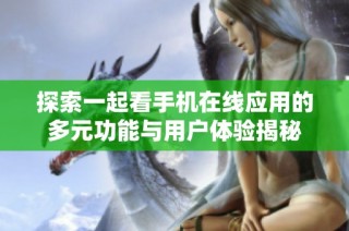 探索一起看手机在线应用的多元功能与用户体验揭秘