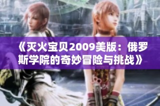 《灭火宝贝2009美版：俄罗斯学院的奇妙冒险与挑战》