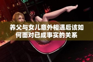养父与女儿意外相遇后该如何面对已成事实的关系