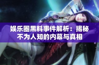 娱乐圈黑料事件解析：揭秘不为人知的内幕与真相