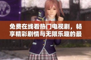 免费在线看热门电视剧，畅享精彩剧情与无限乐趣的最佳选择