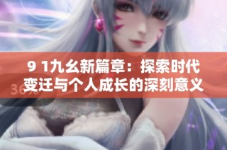 9 1九幺新篇章：探索时代变迁与个人成长的深刻意义