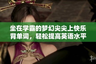坐在学霸的梦幻尖尖上快乐背单词，轻松提高英语水平