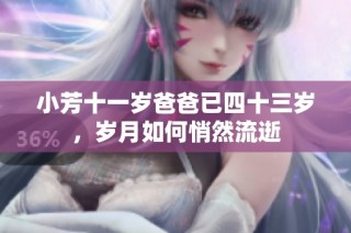 小芳十一岁爸爸已四十三岁，岁月如何悄然流逝