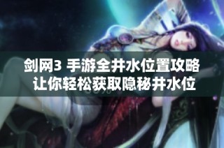 剑网3 手游全井水位置攻略 让你轻松获取隐秘井水位置指南