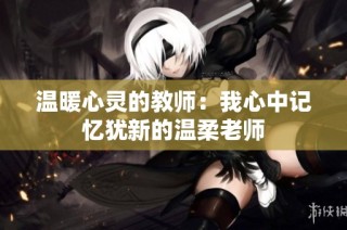 温暖心灵的教师：我心中记忆犹新的温柔老师