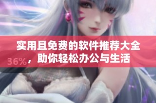 实用且免费的软件推荐大全，助你轻松办公与生活