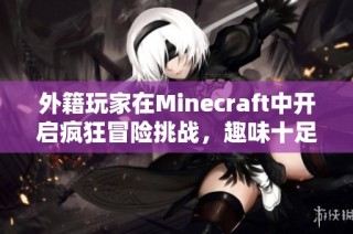 外籍玩家在Minecraft中开启疯狂冒险挑战，趣味十足