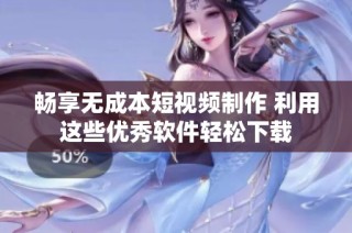 畅享无成本短视频制作 利用这些优秀软件轻松下载