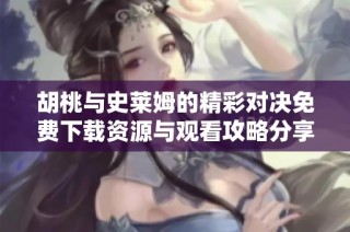 胡桃与史莱姆的精彩对决免费下载资源与观看攻略分享