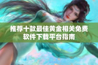 推荐十款最佳黄金相关免费软件下载平台指南