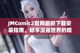 JMComic2官网最新下载安装指南，畅享漫画世界的精彩体验